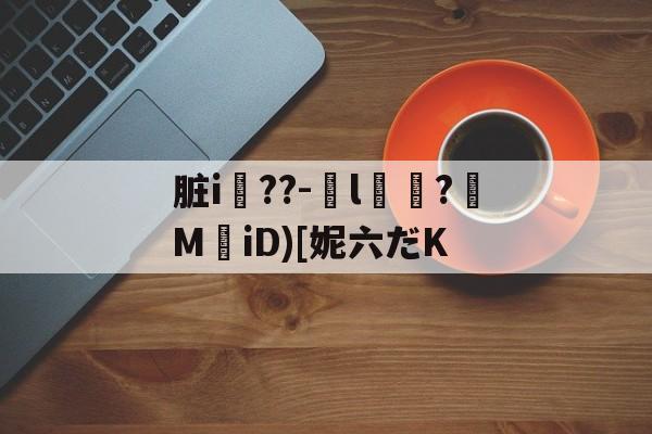 脏i屆??-嬡l燶?MiD)[妮六だK的简单介绍-九游体育下载